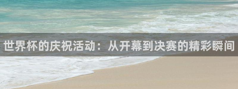 2026世界杯亚洲预选赛：世界杯的庆祝活动：从开幕到决赛的精彩瞬间