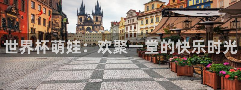 世界杯对阵图2026：世界杯萌娃：欢聚一堂的快乐时光