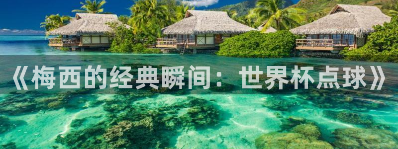 世界杯官网：《梅西的经典瞬间：世界杯点球》