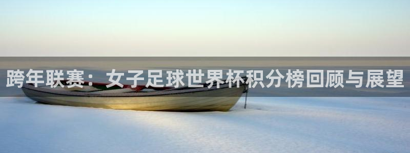世界杯欧洲区预选赛赛程：跨年联赛：女子足球世界杯积分榜回顾与展望